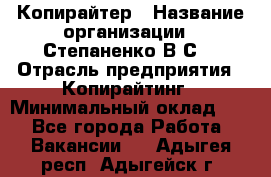 Копирайтер › Название организации ­ Степаненко В.С. › Отрасль предприятия ­ Копирайтинг › Минимальный оклад ­ 1 - Все города Работа » Вакансии   . Адыгея респ.,Адыгейск г.